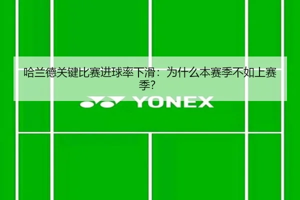 哈兰德关键比赛进球率下滑：为什么本赛季不如上赛季？